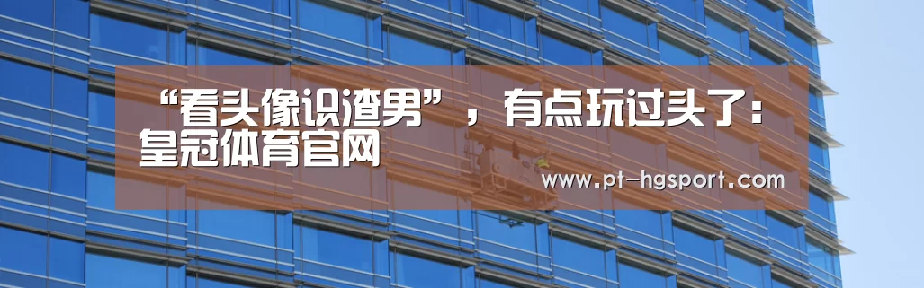 “看头像识渣男”,有点玩过头了:皇冠体育官网(图2) 皇冠赛事