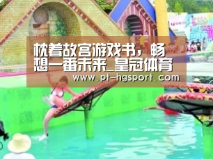枕着故宫游戏书,畅想一番未来_皇冠体育官网(图2) 皇冠体育官网