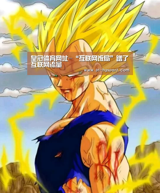 皇冠体育网址-“互联网饭局”蹭了互联网流量(图3) 皇冠赛事