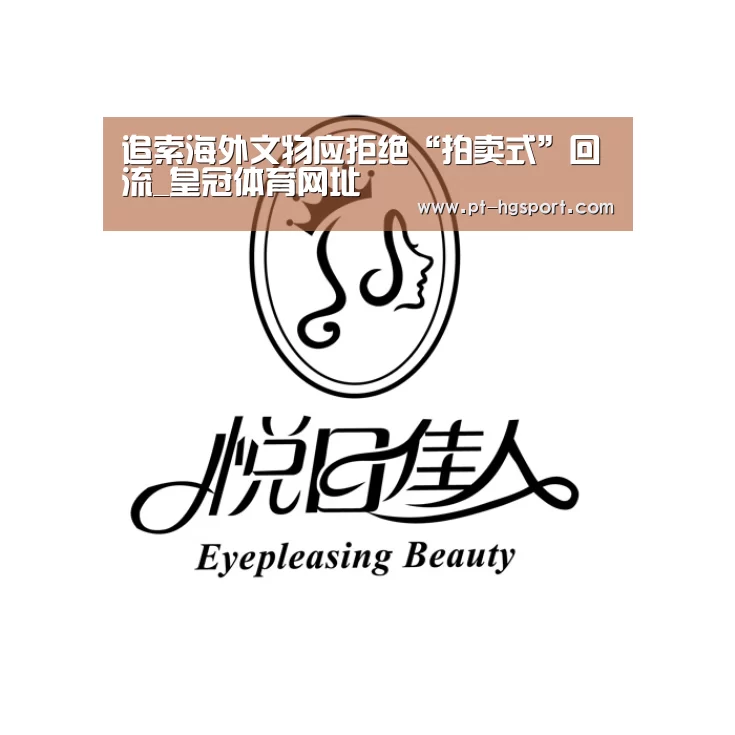 追索海外文物应拒绝“拍卖式”回流_皇冠体育网址(图2) 皇冠体育网址
